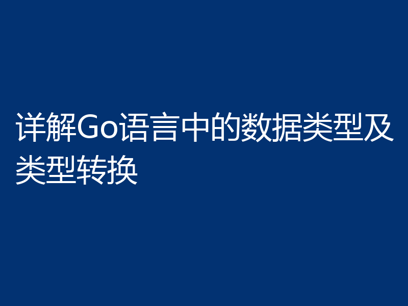详解Go语言中的数据类型及类型转换