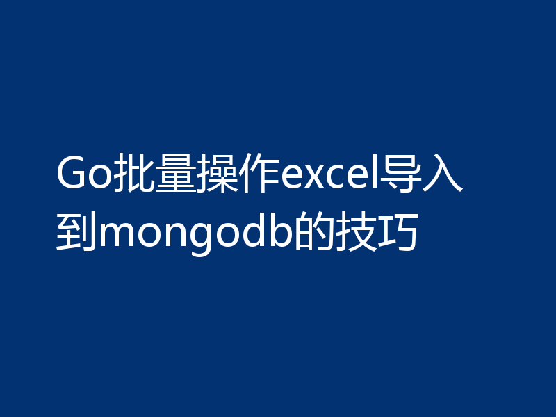 Go批量操作excel导入到mongodb的技巧