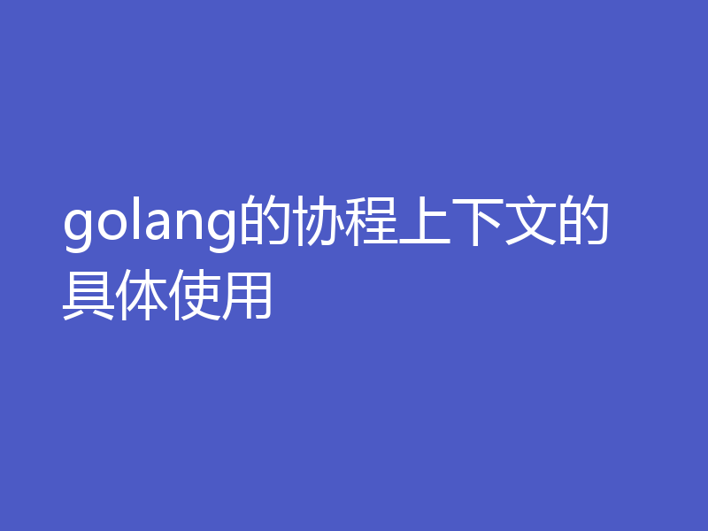 golang的协程上下文的具体使用