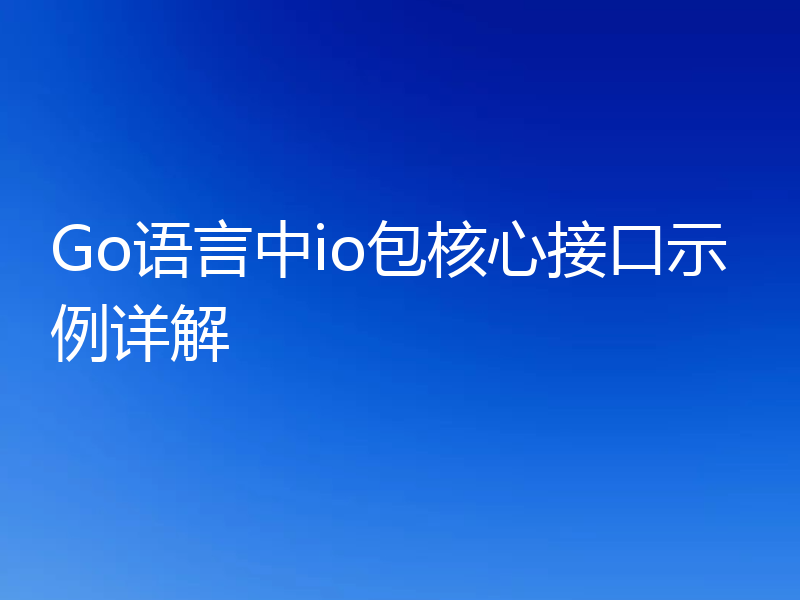 Go语言中io包核心接口示例详解