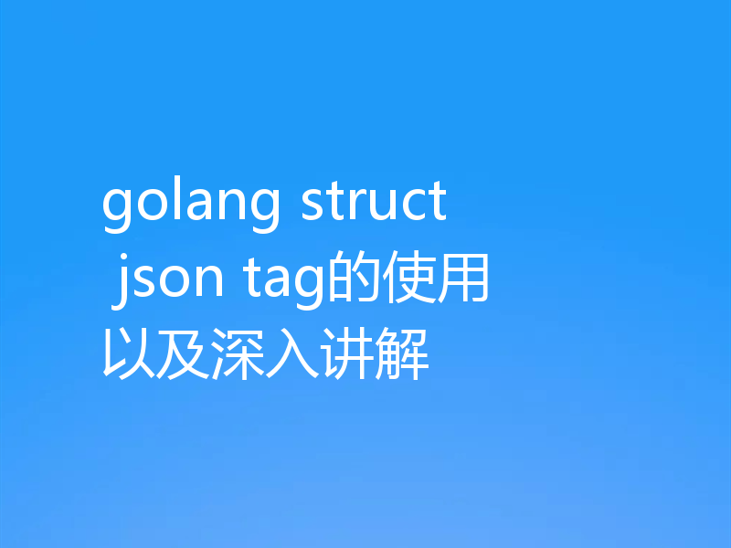 golang struct json tag的使用以及深入讲解