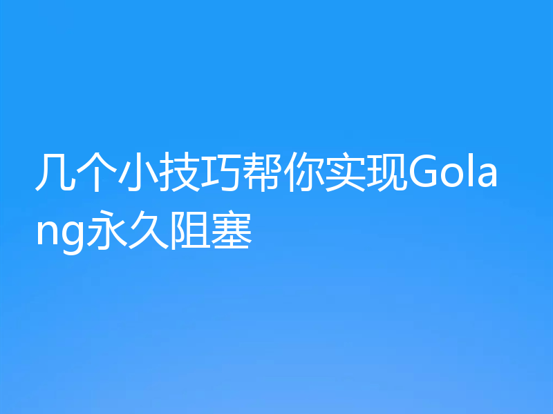 几个小技巧帮你实现Golang永久阻塞