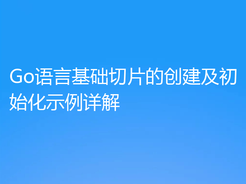 Go语言基础切片的创建及初始化示例详解