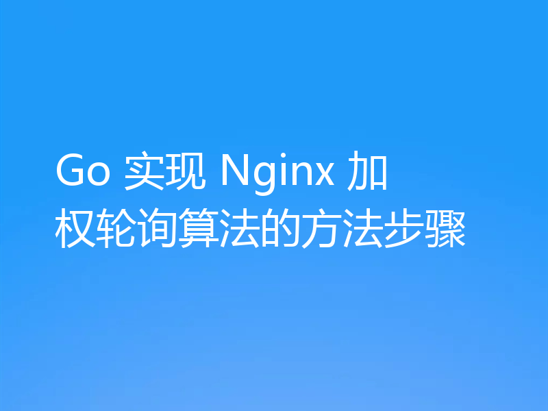 Go 实现 Nginx 加权轮询算法的方法步骤