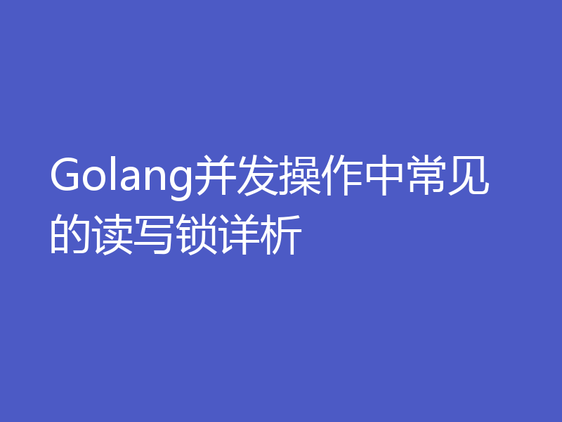 Golang并发操作中常见的读写锁详析