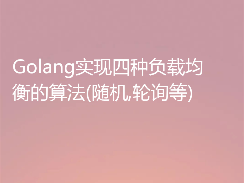 Golang实现四种负载均衡的算法(随机,轮询等)