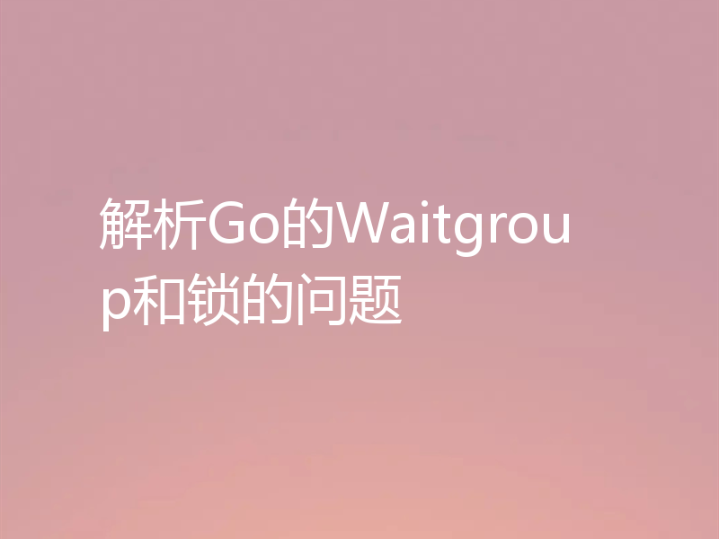 解析Go的Waitgroup和锁的问题