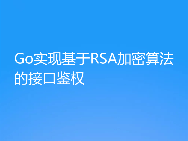Go实现基于RSA加密算法的接口鉴权