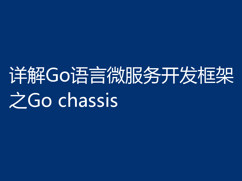 详解Go语言微服务开发框架之Go chassis