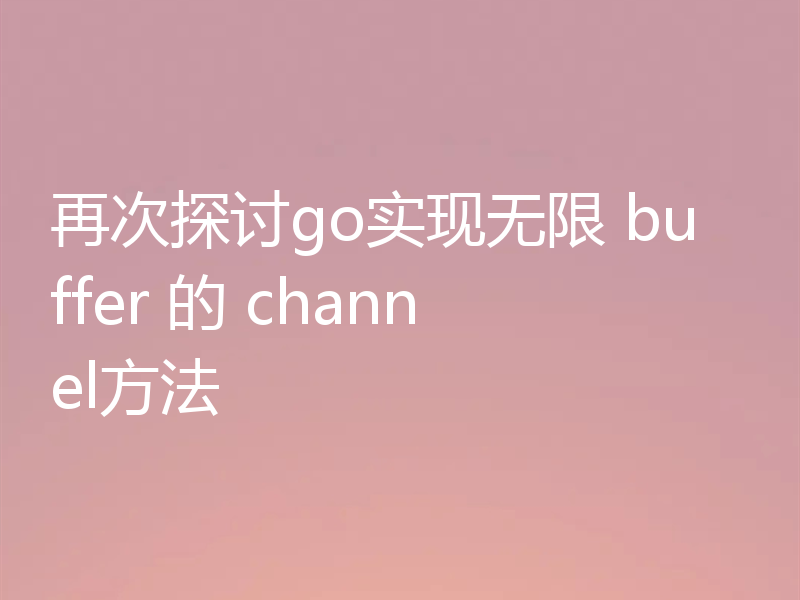 再次探讨go实现无限 buffer 的 channel方法