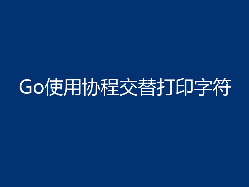 Go使用协程交替打印字符