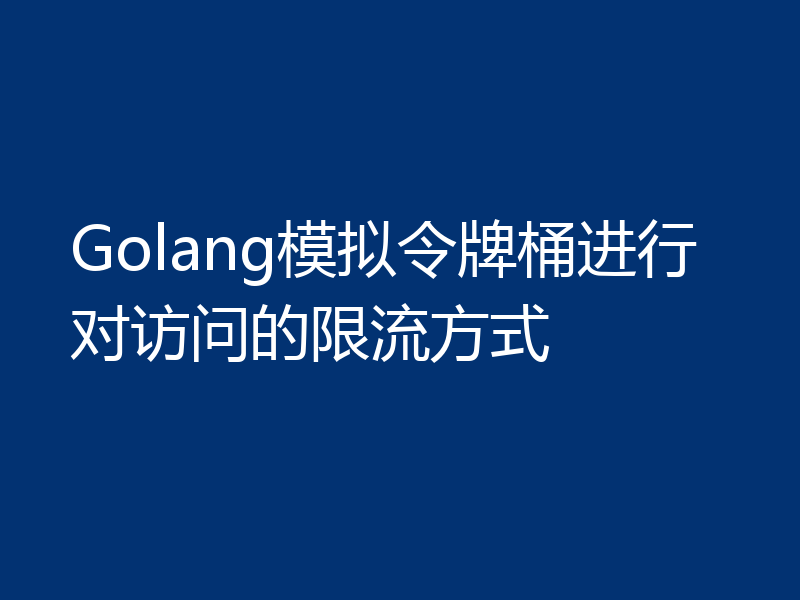 Golang模拟令牌桶进行对访问的限流方式