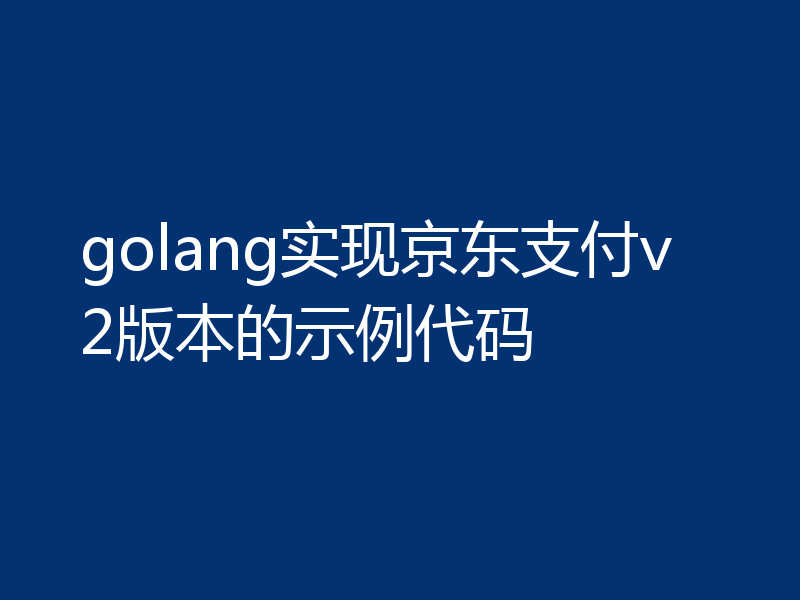 golang实现京东支付v2版本的示例代码