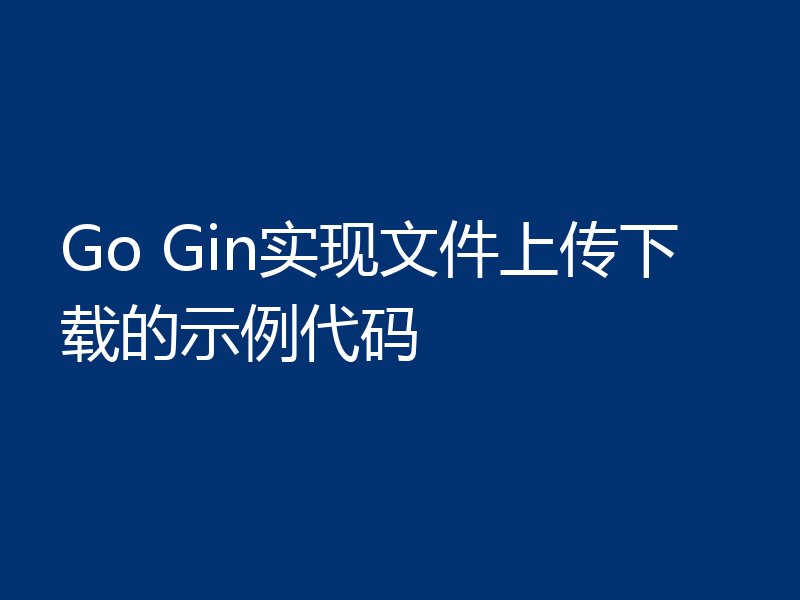 Go Gin实现文件上传下载的示例代码