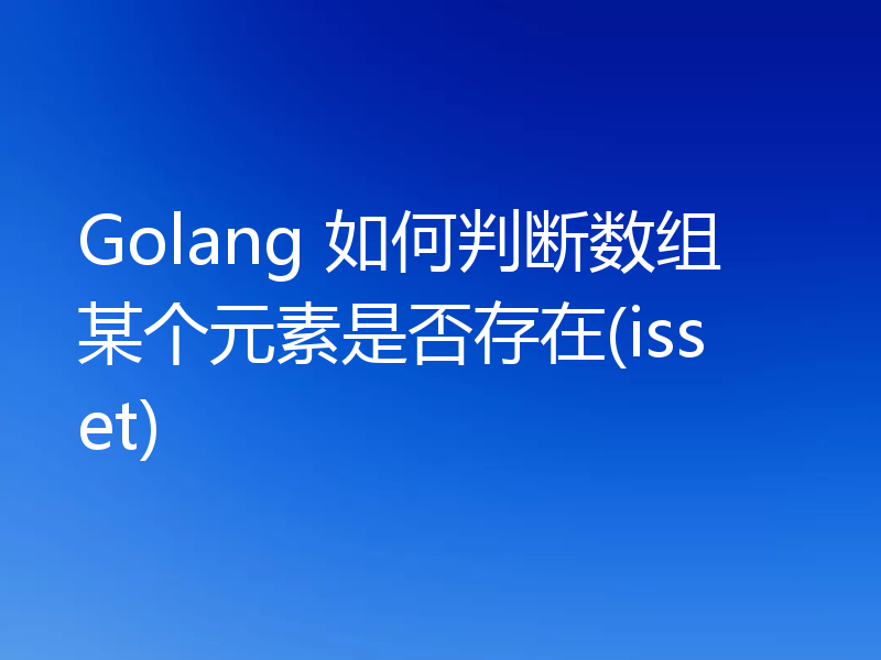 Golang 如何判断数组某个元素是否存在(isset)
