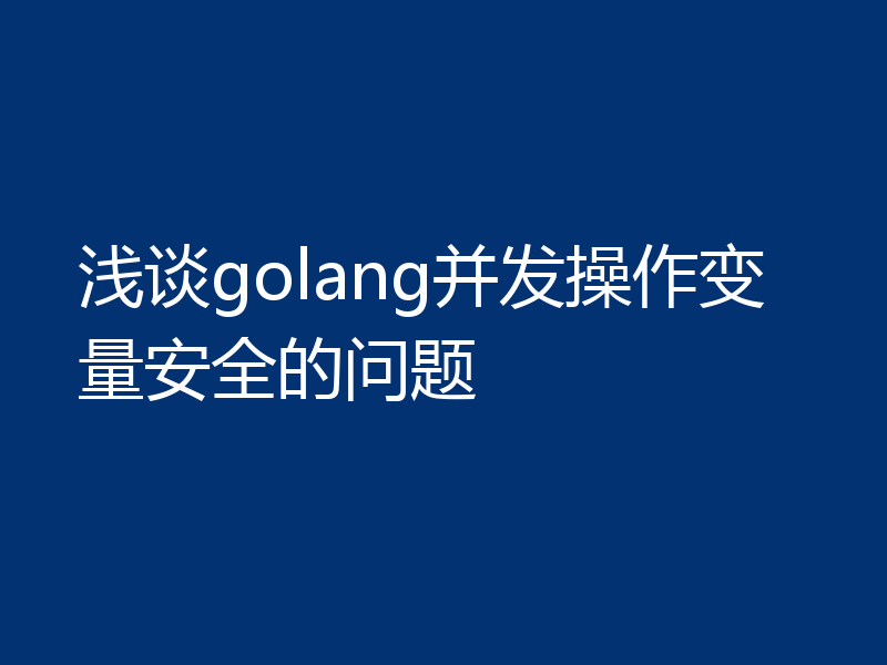 浅谈golang并发操作变量安全的问题