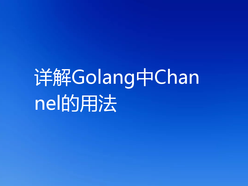 详解Golang中Channel的用法