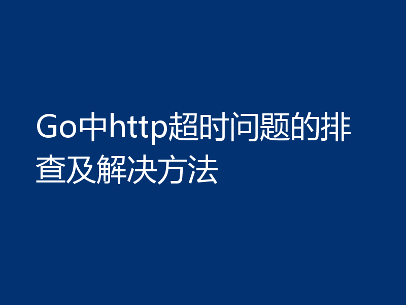 Go中http超时问题的排查及解决方法