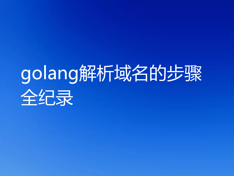 golang解析域名的步骤全纪录