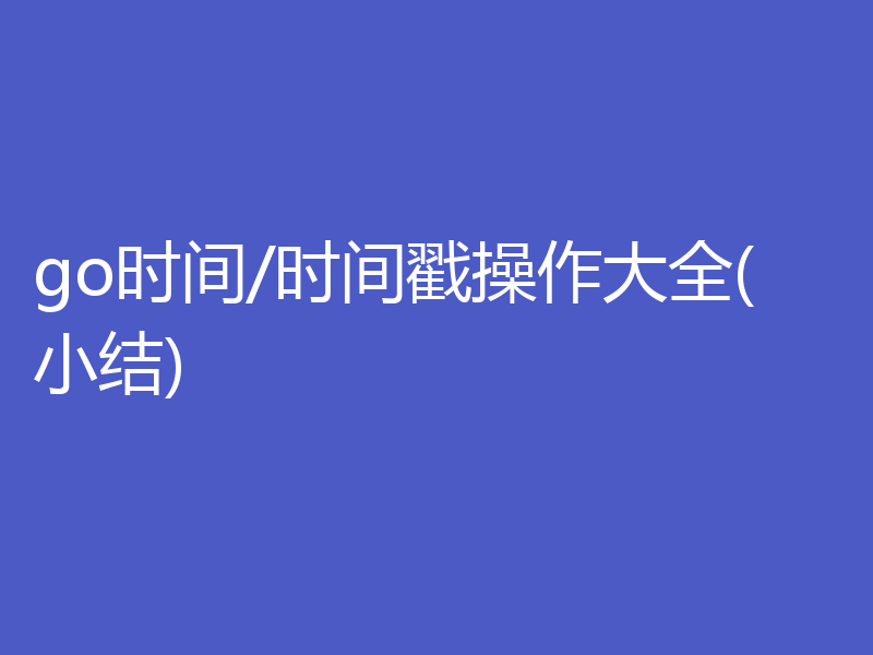 go时间/时间戳操作大全(小结)
