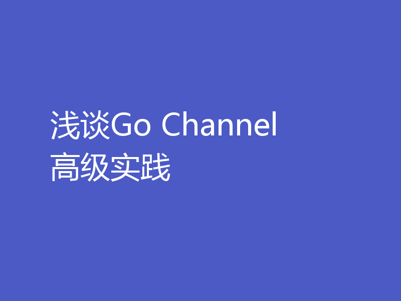 浅谈Go Channel 高级实践