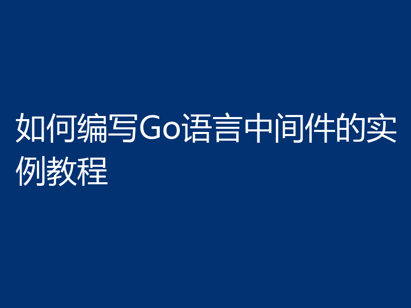 如何编写Go语言中间件的实例教程