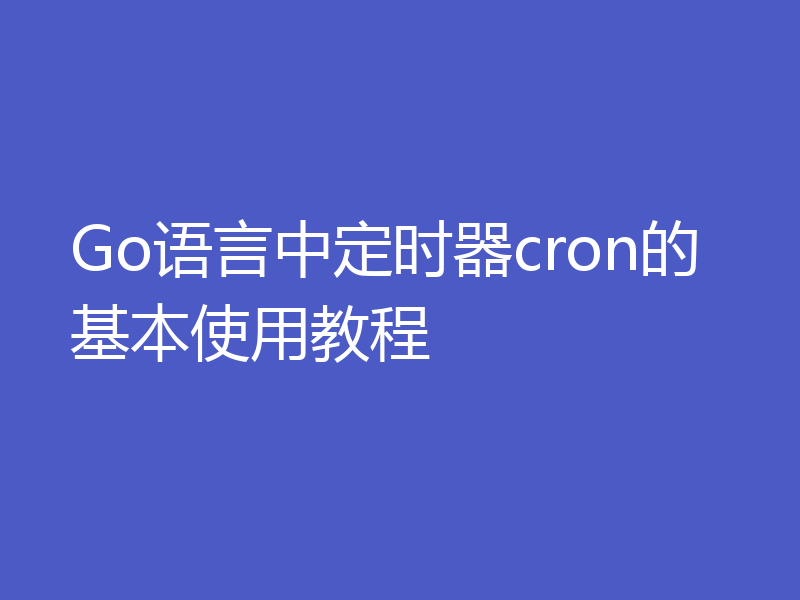Go语言中定时器cron的基本使用教程