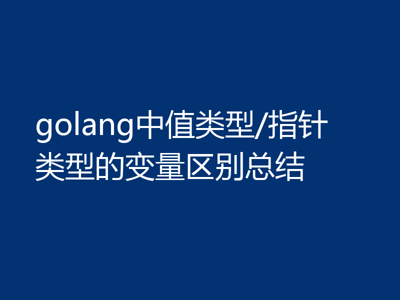 golang中值类型/指针类型的变量区别总结