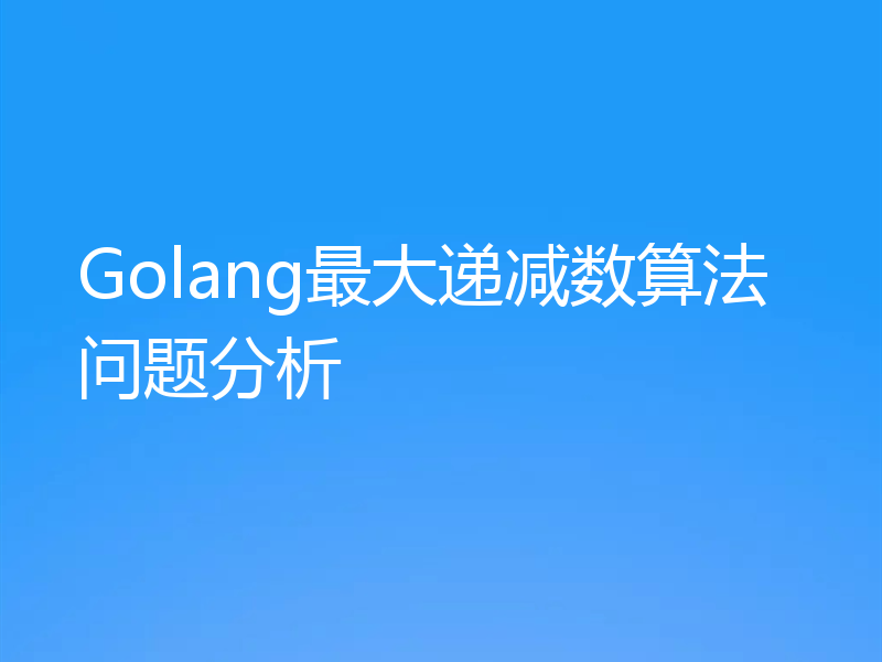 Golang最大递减数算法问题分析