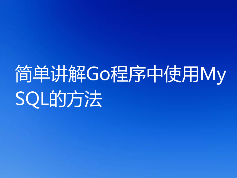 简单讲解Go程序中使用MySQL的方法