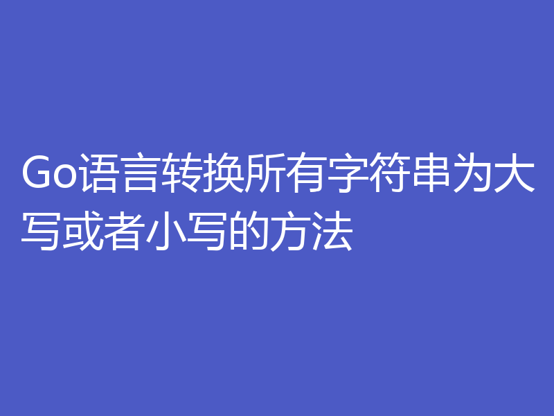 Go语言转换所有字符串为大写或者小写的方法