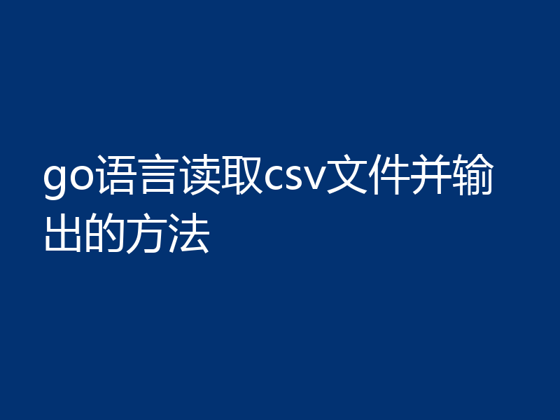 go语言读取csv文件并输出的方法