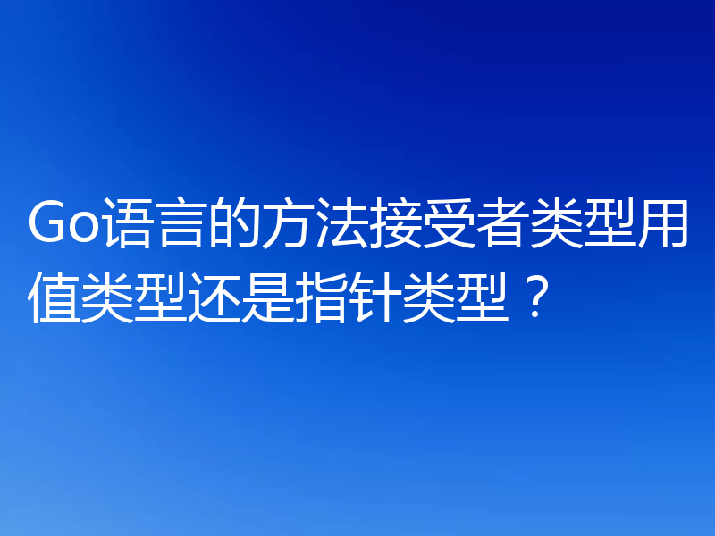 Go语言的方法接受者类型用值类型还是指针类型？