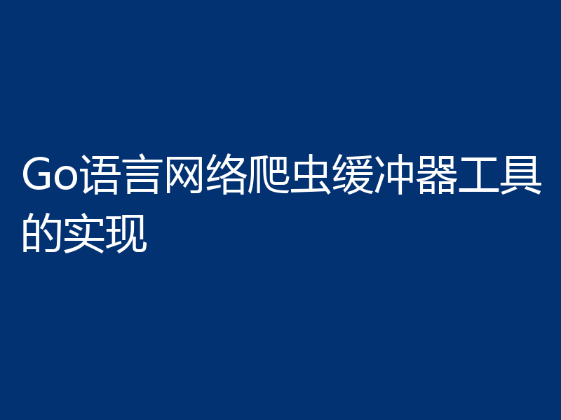 Go语言网络爬虫缓冲器工具的实现