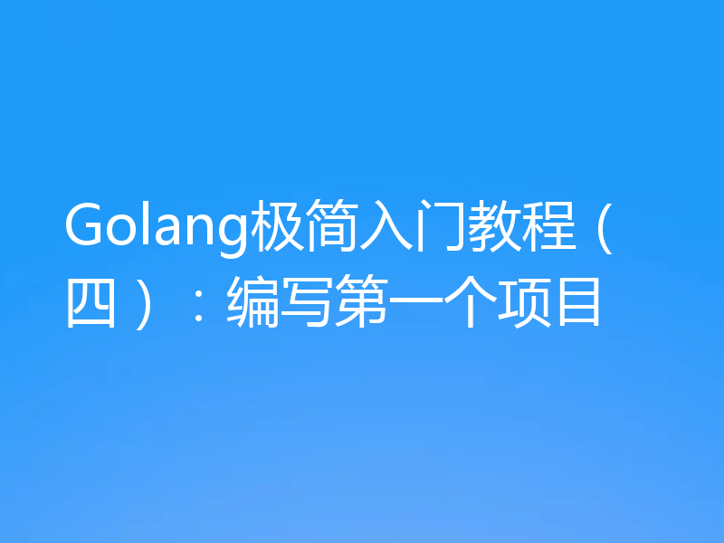 Golang极简入门教程（四）：编写第一个项目