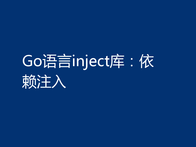 Go 语言 inject 库：依赖注入
