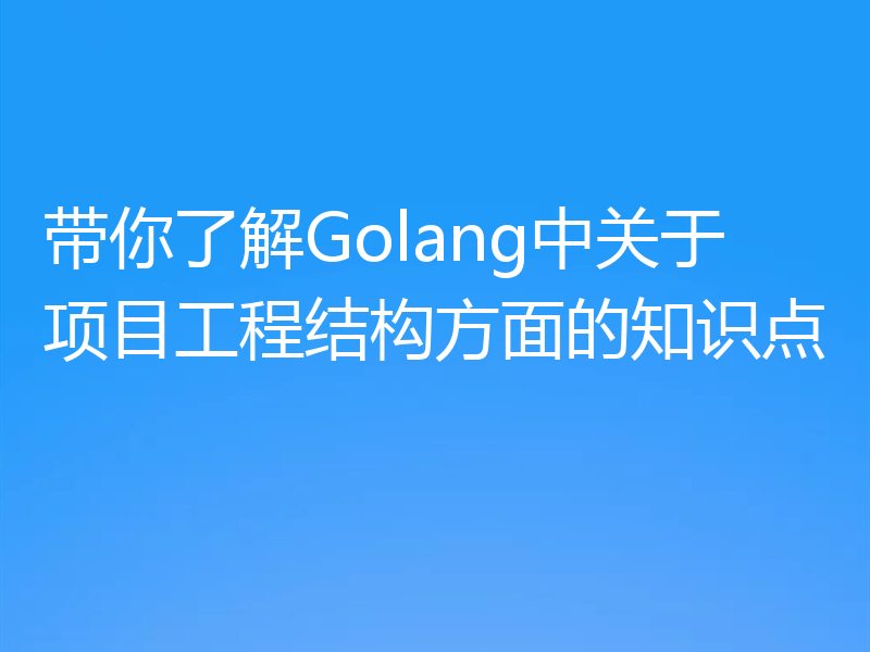 带你了解Golang中关于项目工程结构方面的知识点