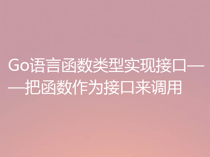 Go语言函数类型实现接口——把函数作为接口来调用