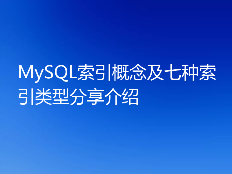 MySQL索引概念及七种索引类型分享介绍