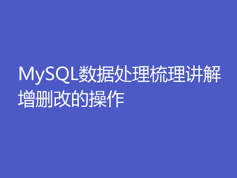 MySQL数据处理梳理讲解增删改的操作