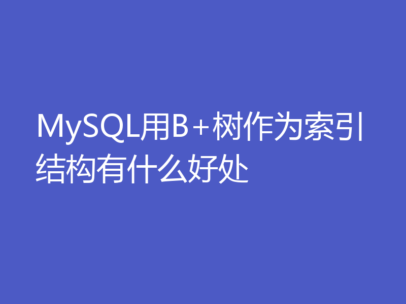 MySQL用B+树作为索引结构有什么好处