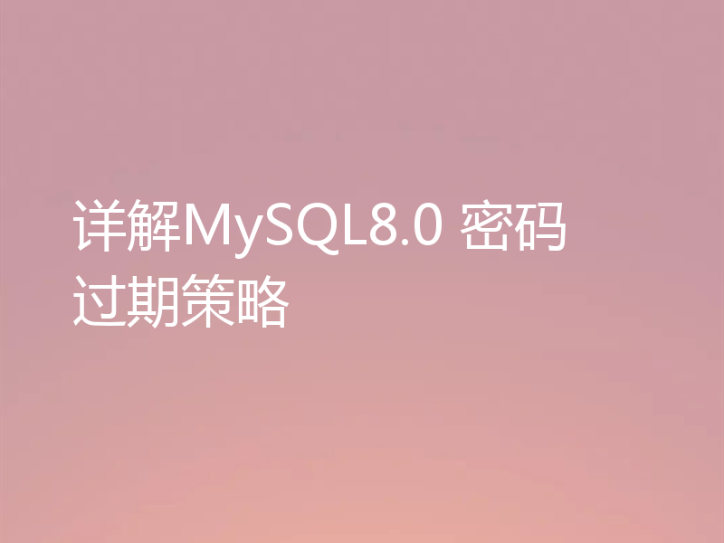 详解MySQL8.0 密码过期策略