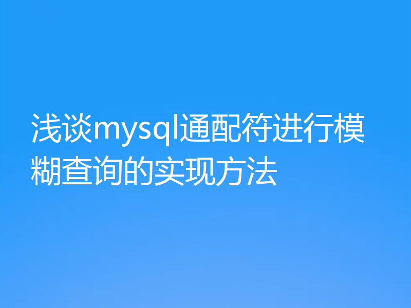 浅谈mysql通配符进行模糊查询的实现方法