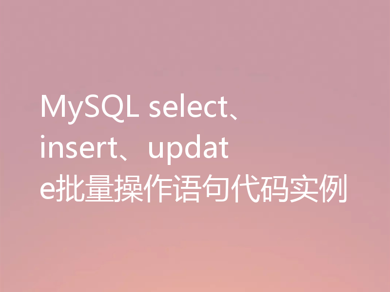MySQL select、insert、update批量操作语句代码实例