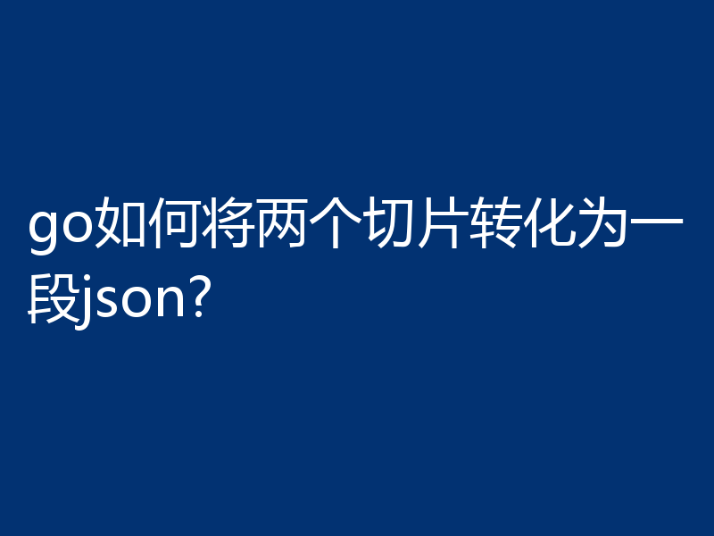 go如何将两个切片转化为一段json?