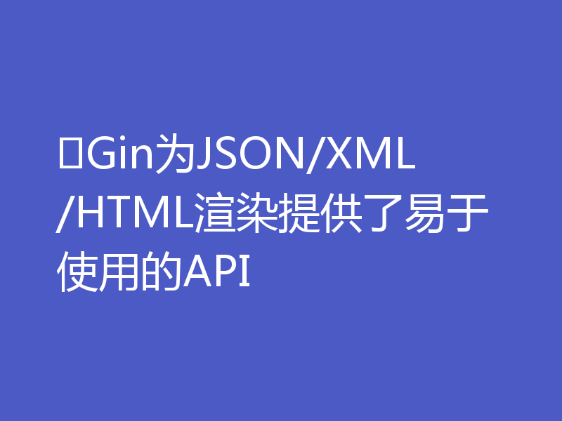 ​Gin为JSON/XML/HTML渲染提供了易于使用的API