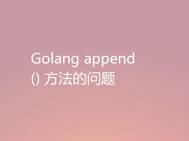Golang append() 方法的问题
