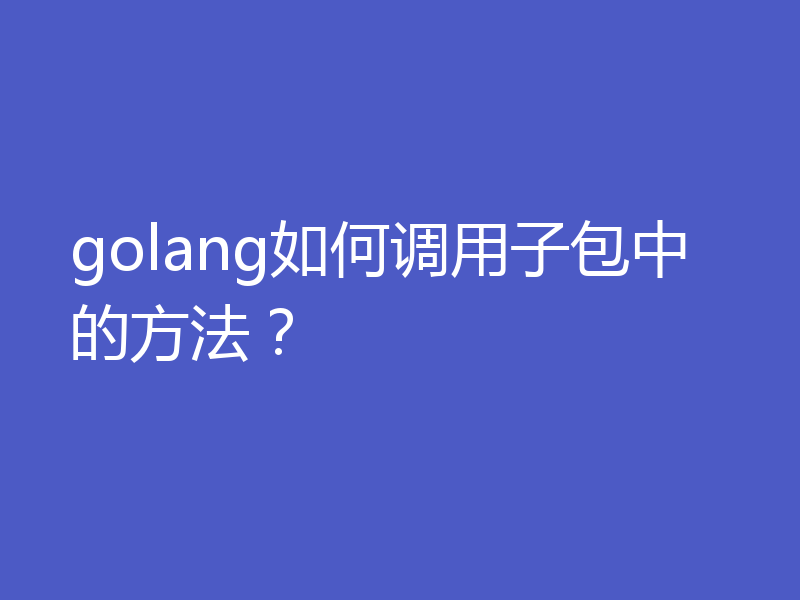 golang如何调用子包中的方法？