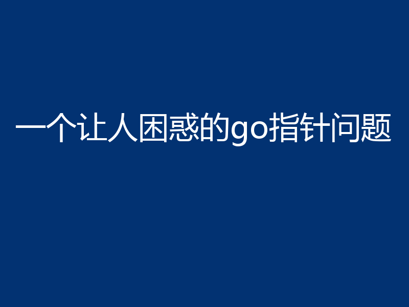 一个让人困惑的go指针问题