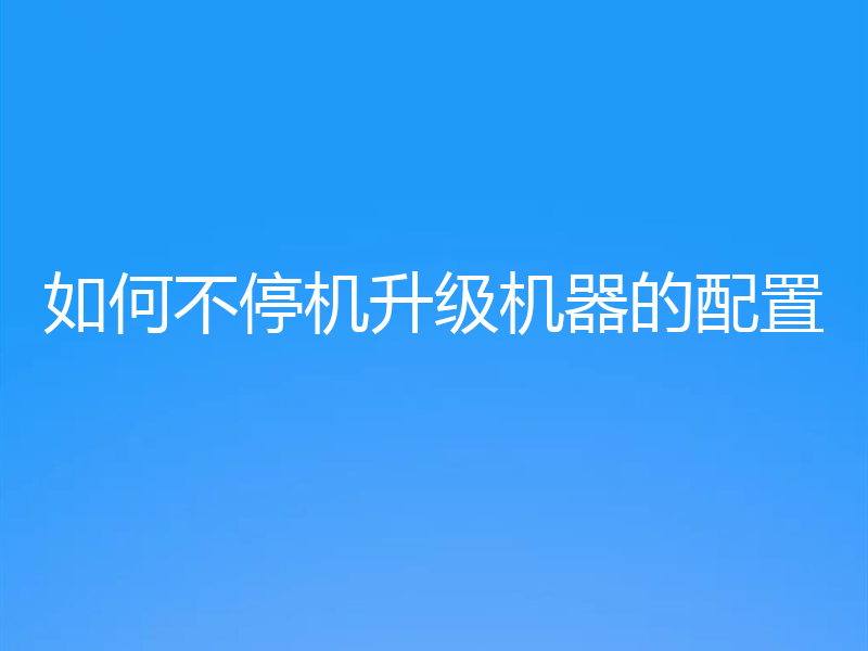如何不停机升级机器的配置